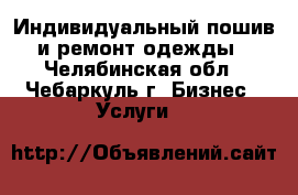 Индивидуальный пошив и ремонт одежды - Челябинская обл., Чебаркуль г. Бизнес » Услуги   